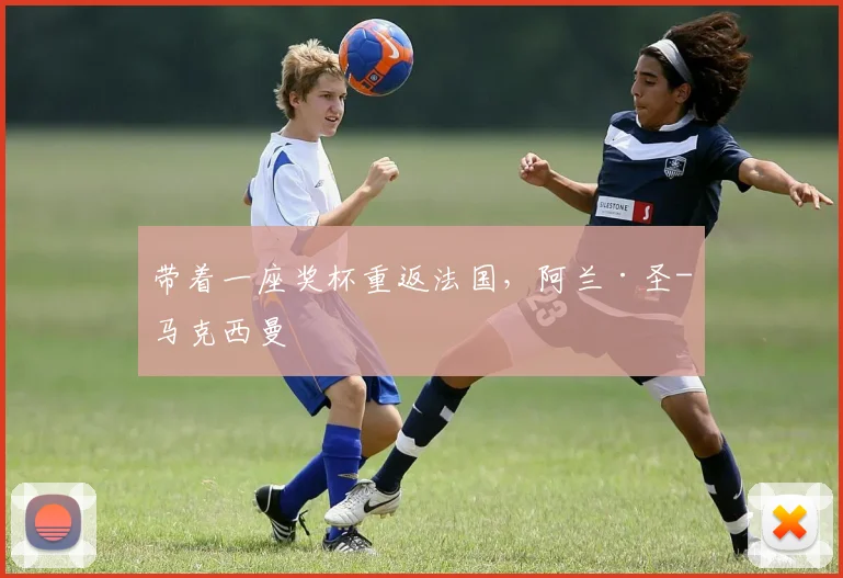 带着一座奖杯重返法国，阿兰·圣-马克西曼