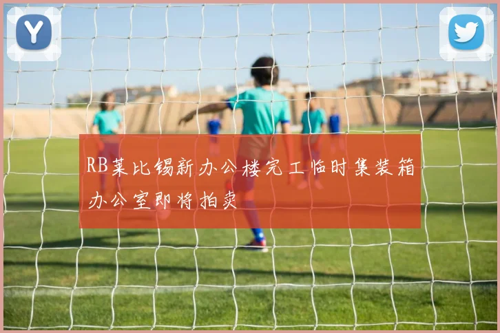RB莱比锡新办公楼完工临时集装箱办公室即将拍卖