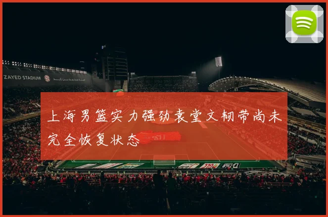 上海男篮实力强劲袁堂文韧带尚未完全恢复状态
