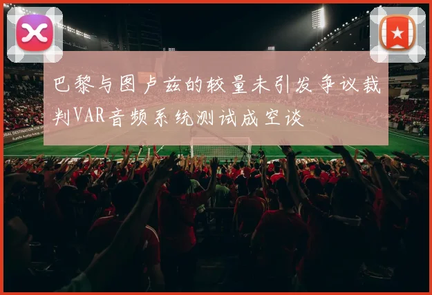 巴黎与图卢兹的较量未引发争议裁判VAR音频系统测试成空谈