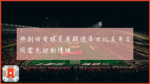 热刺传奇球员质疑德泽尔比五年合同需先控制情绪