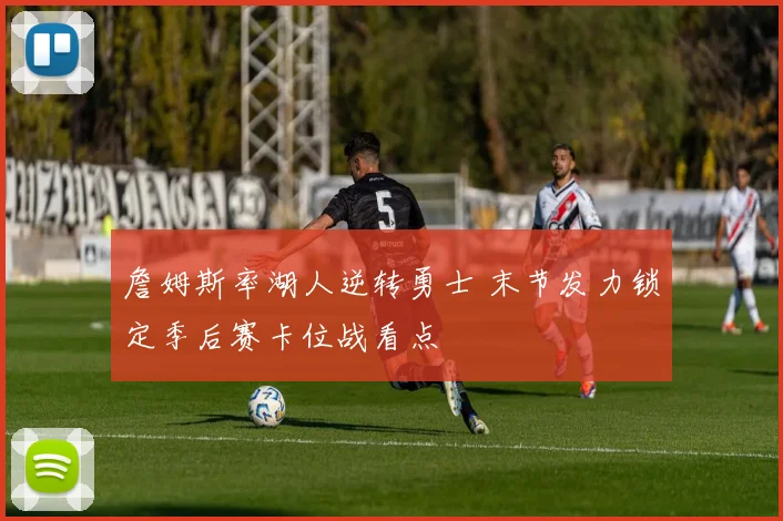 詹姆斯率湖人逆转勇士 末节发力锁定季后赛卡位战看点