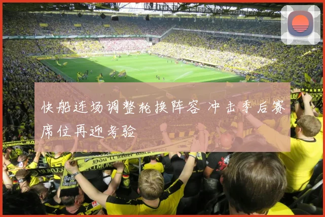 快船连场调整轮换阵容 冲击季后赛席位再迎考验