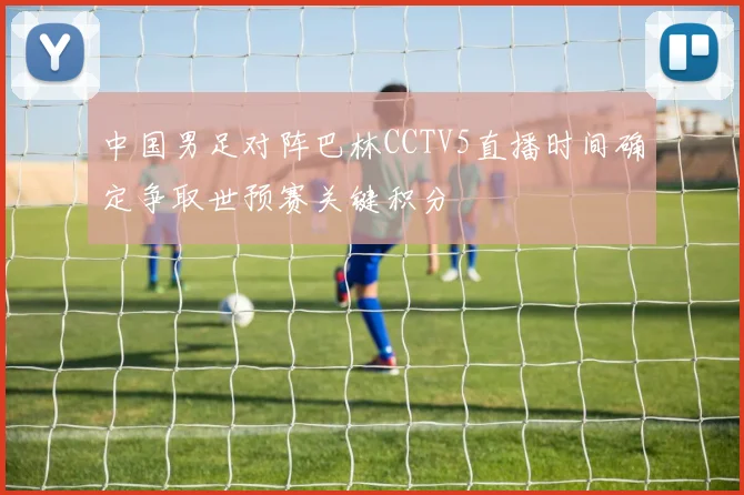 中国男足对阵巴林CCTV5直播时间确定争取世预赛关键积分