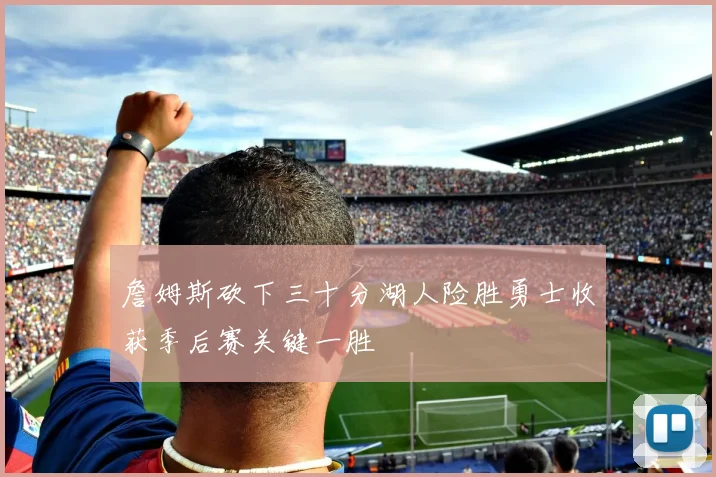 詹姆斯砍下三十分湖人险胜勇士收获季后赛关键一胜