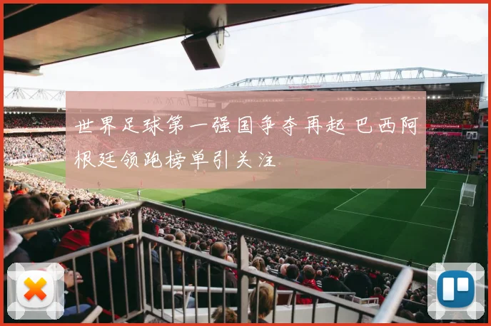 世界足球第一强国争夺再起 巴西阿根廷领跑榜单引关注