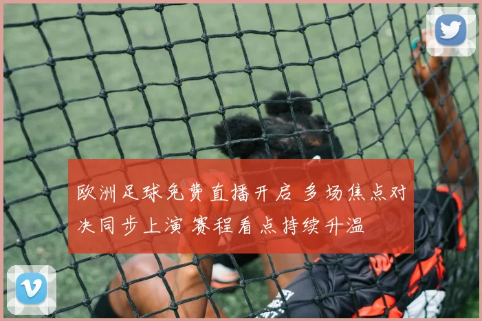 欧洲足球免费直播开启 多场焦点对决同步上演 赛程看点持续升温