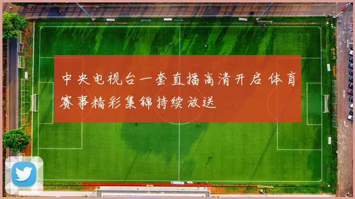 中央电视台一套直播高清开启 体育赛事精彩集锦持续放送