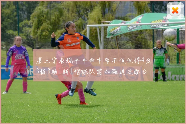 廖三宁表现平平命中率不佳仅得4分3板3助1断1帽球队需加强进攻配合